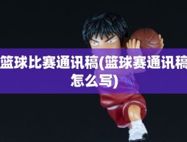 篮球比赛通讯稿(篮球赛通讯稿怎么写)