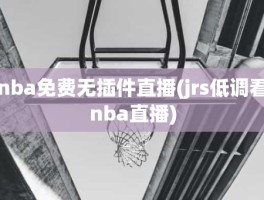 nba免费无插件直播(jrs低调看nba直播)