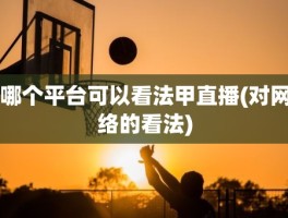 哪个平台可以看法甲直播(对网络的看法)