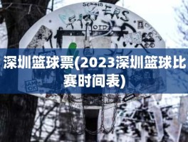深圳篮球票(2023深圳篮球比赛时间表)