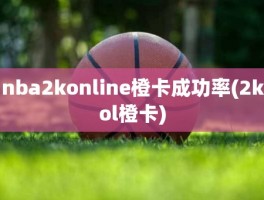 nba2konline橙卡成功率(2kol橙卡)