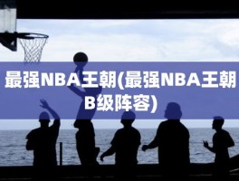 最强NBA王朝(最强NBA王朝B级阵容)
