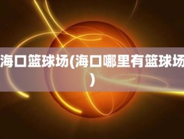 海口篮球场(海口哪里有篮球场)