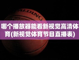 哪个播放器能看新视觉高清体育(新视觉体育节目直播表)