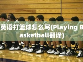 英语打篮球怎么写(Playing Basketball翻译)