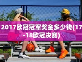 2017欧冠冠军奖金多少钱(17-18欧冠决赛)