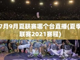 7月9月夏联赛哪个台直播(夏季联赛2021赛程)