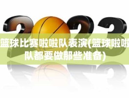 篮球比赛啦啦队表演(篮球啦啦队都要做那些准备)