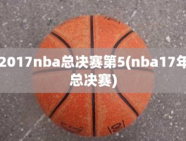 2017nba总决赛第5(nba17年总决赛)