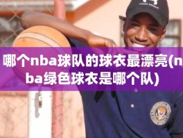 哪个nba球队的球衣最漂亮(nba绿色球衣是哪个队)