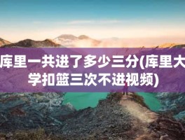 库里一共进了多少三分(库里大学扣篮三次不进视频)