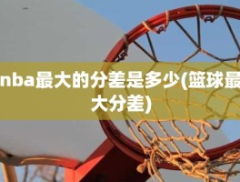 nba最大的分差是多少(篮球最大分差)