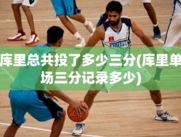 库里总共投了多少三分(库里单场三分记录多少)