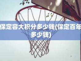 保定容大积分多少钱(保定百年多少钱)
