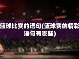 篮球比赛的语句(篮球赛的精彩语句有哪些)