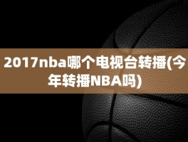 2017nba哪个电视台转播(今年转播NBA吗)