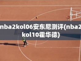 nba2kol06安东尼测评(nba2kol10霍华德)