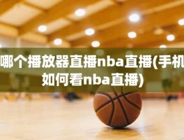 哪个播放器直播nba直播(手机如何看nba直播)