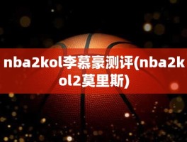 nba2kol李慕豪测评(nba2kol2莫里斯)