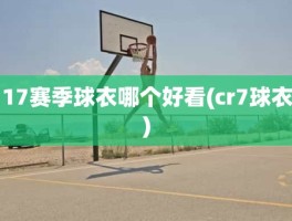 17赛季球衣哪个好看(cr7球衣)