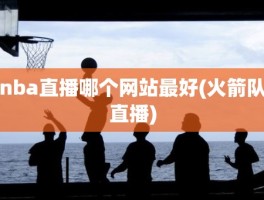 nba直播哪个网站最好(火箭队直播)
