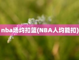 nba场均扣篮(NBA人均能扣)