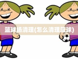 篮球场清理(怎么清理篮球)