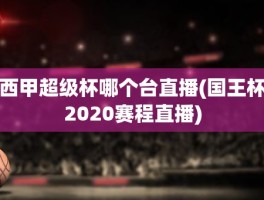 西甲超级杯哪个台直播(国王杯2020赛程直播)