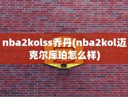nba2kolss乔丹(nba2kol迈克尔库珀怎么样)