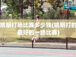 姚明打场比赛多少钱(姚明打的最好的一场比赛)