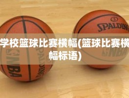 学校篮球比赛横幅(篮球比赛横幅标语)