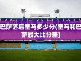 巴萨落后皇马多少分(皇马和巴萨最大比分差)