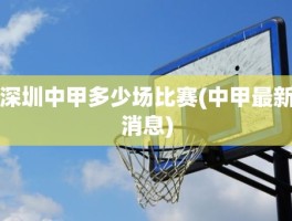 深圳中甲多少场比赛(中甲最新消息)
