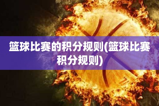 篮球比赛的积分规则(篮球比赛积分规则) 篮球比赛的积分规则(篮球比赛积分规则)