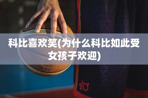 科比喜欢笑(为什么科比如此受女孩子欢迎) 科比喜欢笑(为什么科比如此受女孩子欢迎)