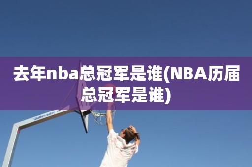 去年nba总冠军是谁(NBA历届总冠军是谁) 去年nba总冠军是谁(NBA历届总冠军是谁)