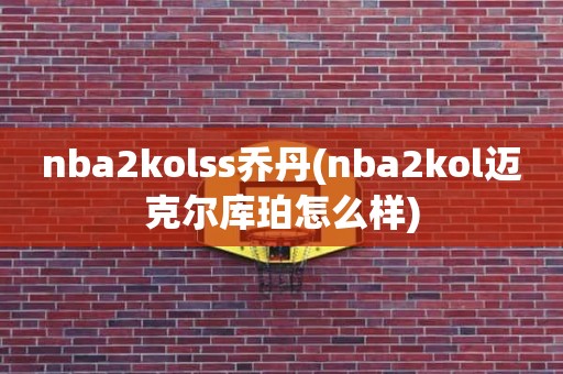 nba2kolss乔丹(nba2kol迈克尔库珀怎么样) nba2kolss乔丹(nba2kol迈克尔库珀怎么样)