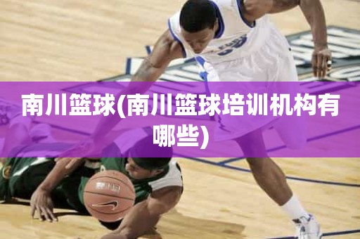 南川篮球(南川篮球培训机构有哪些) 南川篮球(南川篮球培训机构有哪些)