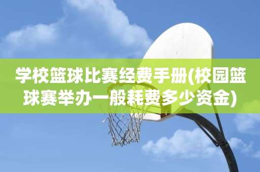 学校篮球比赛经费手册(校园篮球赛举办一般耗费多少资金) 学校篮球比赛经费手册(校园篮球赛举办一般耗费多少资金)