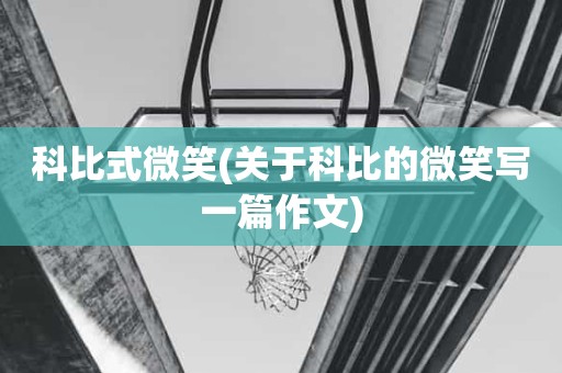 科比式微笑(关于科比的微笑写一篇作文) 科比式微笑(关于科比的微笑写一篇作文)