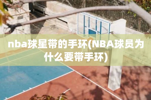 nba球星带的手环(NBA球员为什么要带手环) nba球星带的手环(NBA球员为什么要带手环)