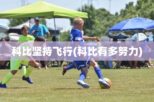 科比坚持飞行(科比有多努力) 科比坚持飞行(科比有多努力)