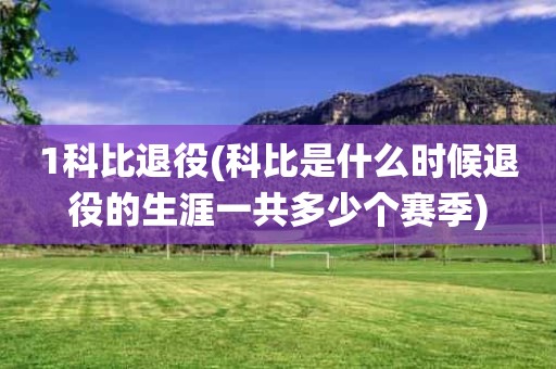 1科比退役(科比是什么时候退役的生涯一共多少个赛季) 1科比退役(科比是什么时候退役的生涯一共多少个赛季)