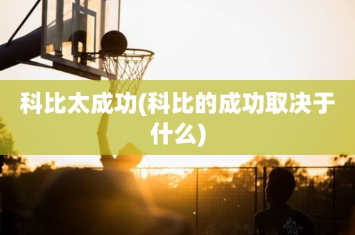 科比太成功(科比的成功取决于什么) 科比太成功(科比的成功取决于什么)