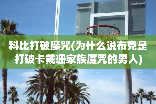 科比打破魔咒(为什么说布克是打破卡戴珊家族魔咒的男人) 科比打破魔咒(为什么说布克是打破卡戴珊家族魔咒的男人)