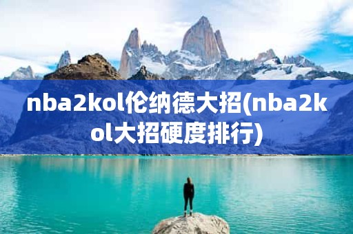 nba2kol伦纳德大招(nba2kol大招硬度排行) nba2kol伦纳德大招(nba2kol大招硬度排行)