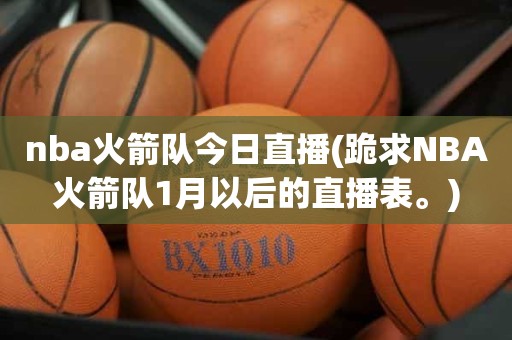 nba火箭队今日直播(跪求NBA火箭队1月以后的直播表。) nba火箭队今日直播(跪求NBA火箭队1月以后的直播表。)