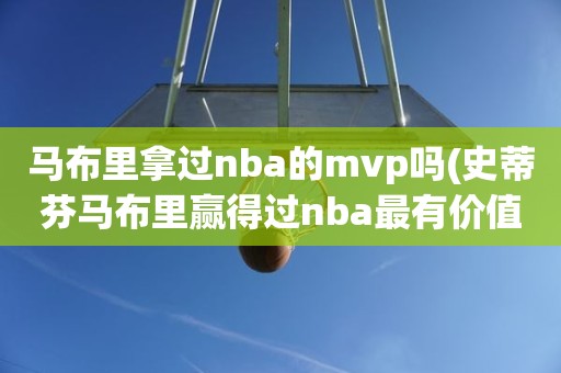 马布里拿过nba的mvp吗(史蒂芬马布里赢得过nba最有价值球员奖吗) 马布里拿过nba的mvp吗(史蒂芬马布里赢得过nba最有价值球员奖吗)