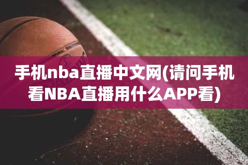 手机nba直播中文网(请问手机看NBA直播用什么APP看) 手机nba直播中文网(请问手机看NBA直播用什么APP看)