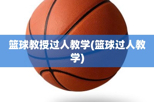 篮球教授过人教学(篮球过人教学) 篮球教授过人教学(篮球过人教学)